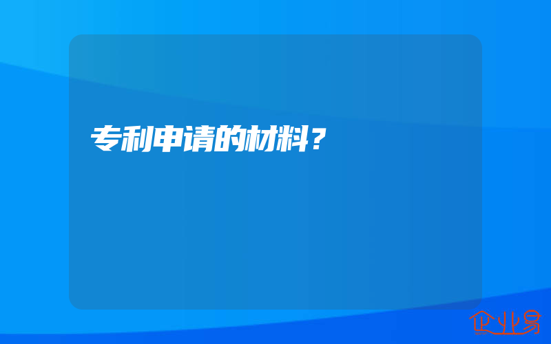 专利申请的材料？