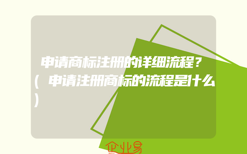 申请商标注册的详细流程？(申请注册商标的流程是什么)