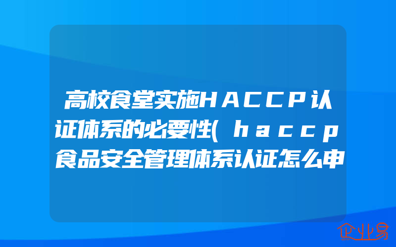 高校食堂实施HACCP认证体系的必要性(haccp食品安全管理体系认证怎么申请)