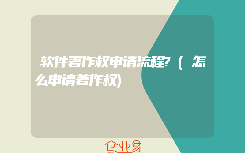 软件著作权申请流程?(怎么申请著作权)