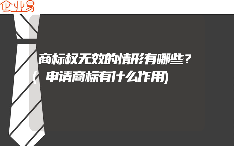 商标权无效的情形有哪些？(申请商标有什么作用)