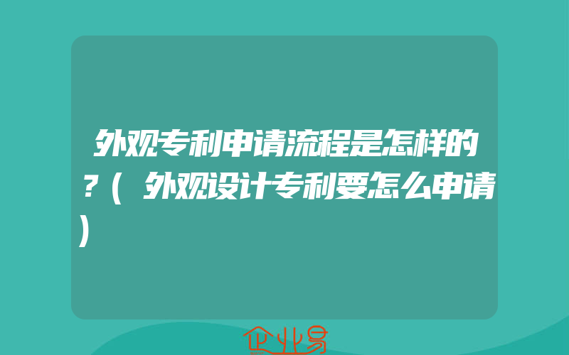 外观专利申请流程是怎样的？(外观设计专利要怎么申请)