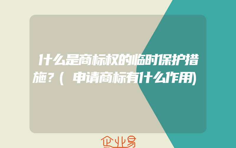 什么是商标权的临时保护措施？(申请商标有什么作用)