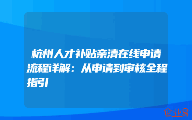 杭州人才补贴亲清在线申请流程详解：从申请到审核全程指引