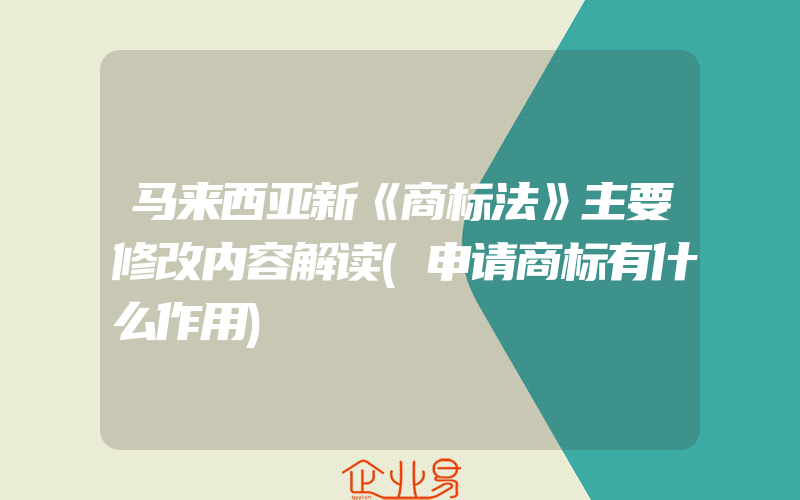 马来西亚新《商标法》主要修改内容解读(申请商标有什么作用)