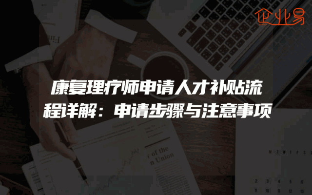 康复理疗师申请人才补贴流程详解：申请步骤与注意事项
