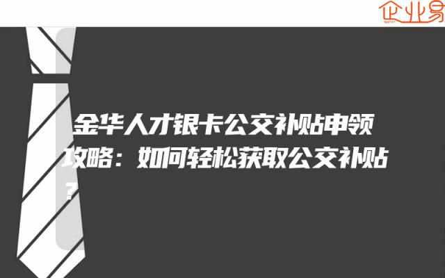 金华人才银卡公交补贴申领攻略：如何轻松获取公交补贴？