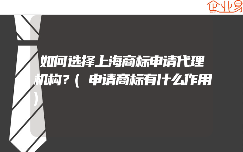 如何选择上海商标申请代理机构？(申请商标有什么作用)