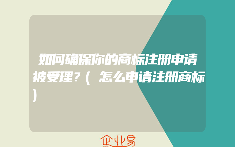 如何确保你的商标注册申请被受理？(怎么申请注册商标)