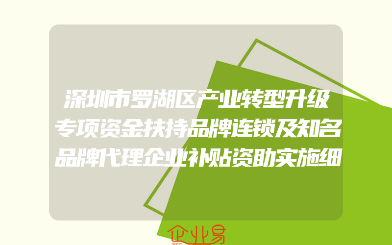 深圳市罗湖区产业转型升级专项资金扶持品牌连锁及知名品牌代理企业补贴资助实施细则(资助政策介绍)