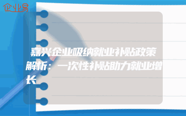 嘉兴企业吸纳就业补贴政策解析：一次性补贴助力就业增长