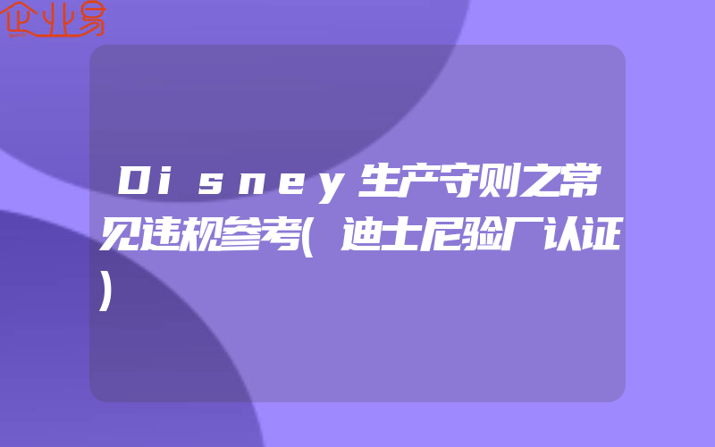 Disney生产守则之常见违规参考(迪士尼验厂认证)