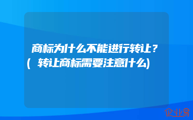 商标为什么不能进行转让？(转让商标需要注意什么)