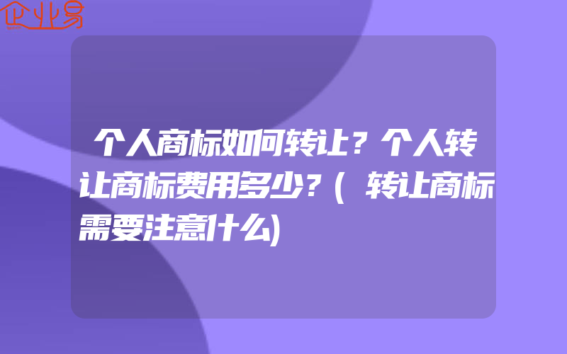 个人商标如何转让？个人转让商标费用多少？(转让商标需要注意什么)