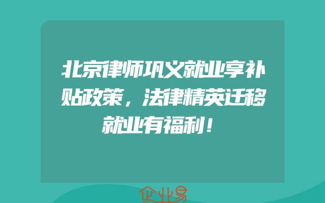 北京律师巩义就业享补贴政策，法律精英迁移就业有福利！