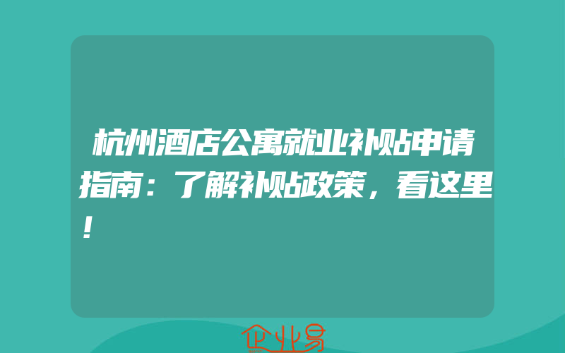 杭州酒店公寓就业补贴申请指南：了解补贴政策，看这里！