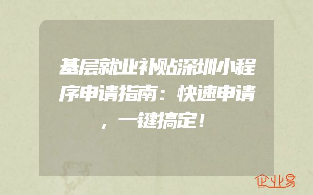 基层就业补贴深圳小程序申请指南：快速申请，一键搞定！