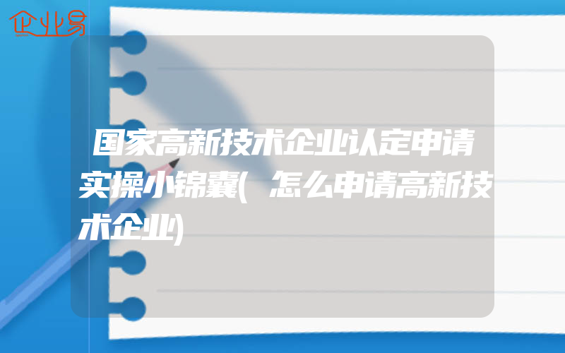 国家高新技术企业认定申请实操小锦囊(怎么申请高新技术企业)