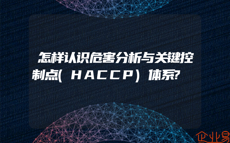 怎样认识危害分析与关键控制点(HACCP)体系?