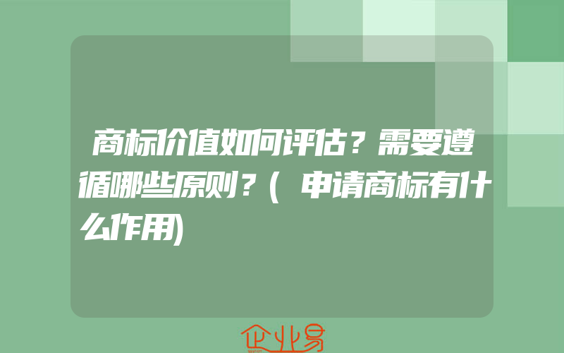 商标价值如何评估？需要遵循哪些原则？(申请商标有什么作用)