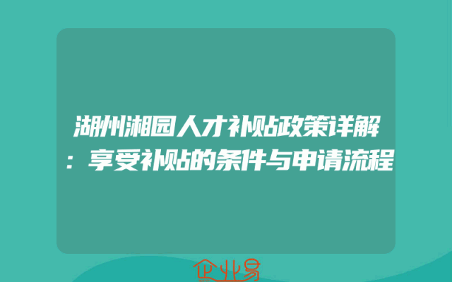 湖州湘园人才补贴政策详解：享受补贴的条件与申请流程