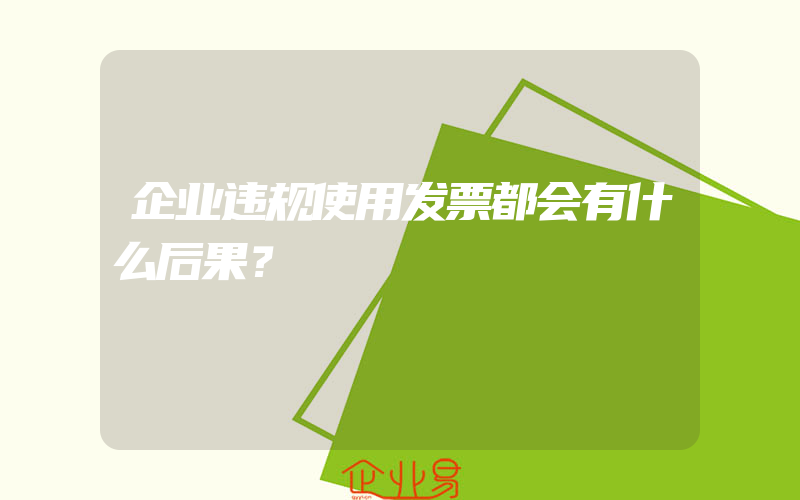 企业违规使用发票都会有什么后果？