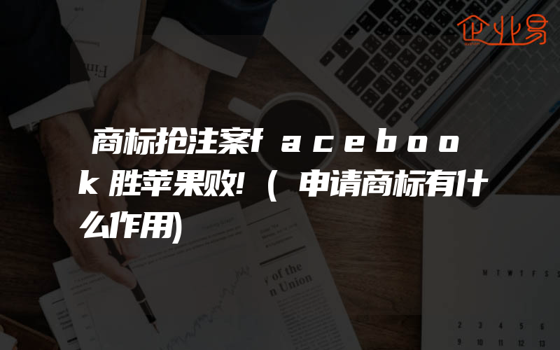 商标抢注案facebook胜苹果败!(申请商标有什么作用)