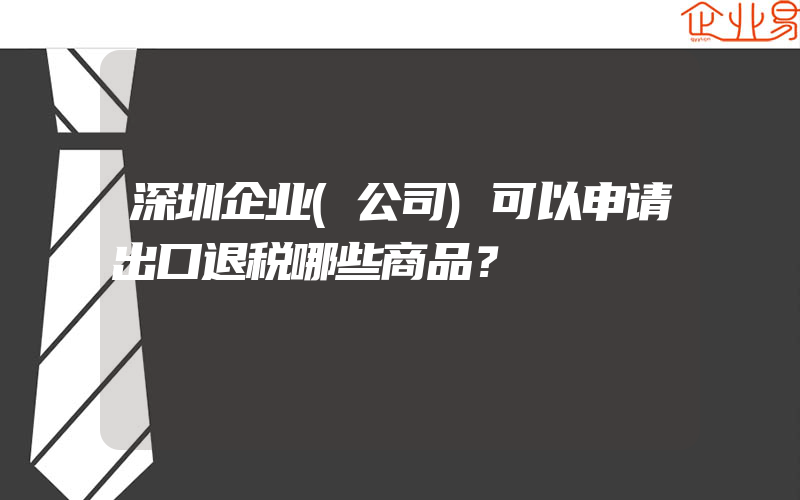 深圳企业(公司)可以申请出口退税哪些商品？