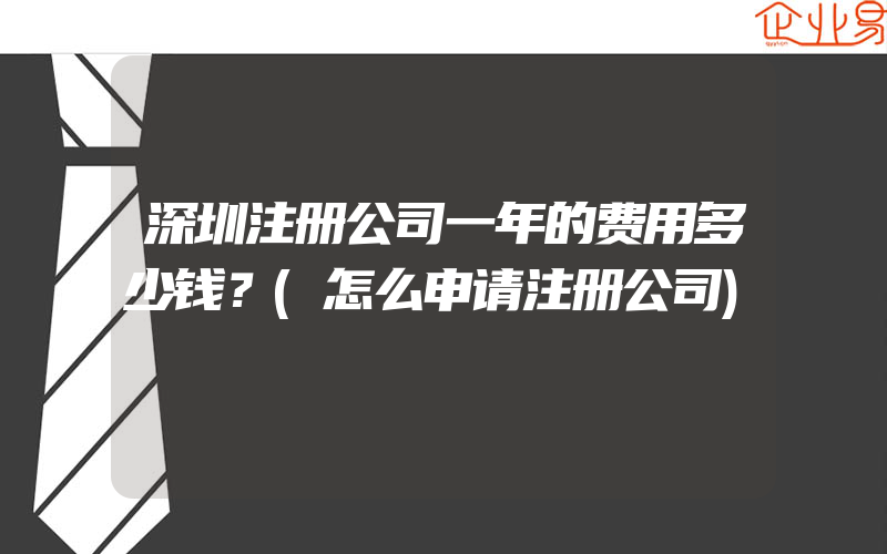 深圳注册公司一年的费用多少钱？(怎么申请注册公司)