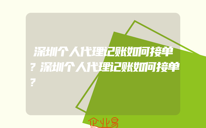 深圳个人代理记账如何接单？深圳个人代理记账如何接单？