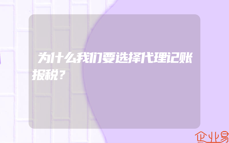 为什么我们要选择代理记账报税？