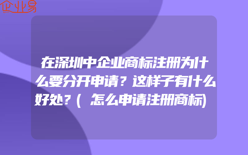 在深圳中企业商标注册为什么要分开申请？这样子有什么好处？(怎么申请注册商标)