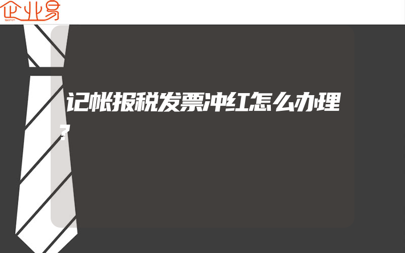 记帐报税发票冲红怎么办理？