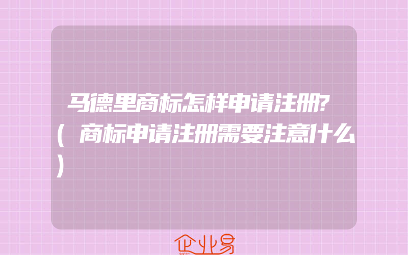 马德里商标怎样申请注册?(商标申请注册需要注意什么)