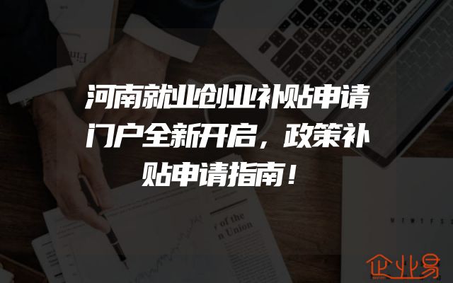 河南就业创业补贴申请门户全新开启，政策补贴申请指南！
