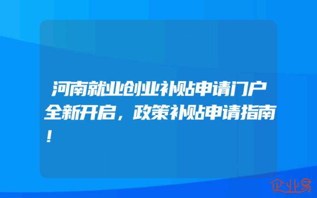 河南就业创业补贴申请门户全新开启，政策补贴申请指南！