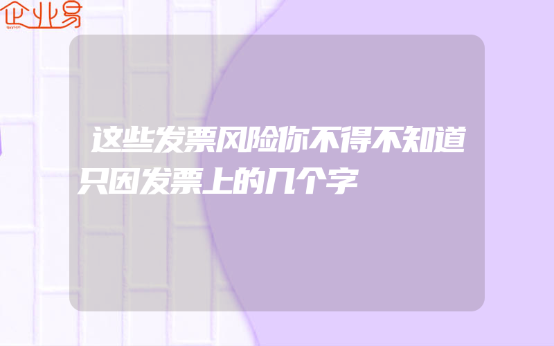 这些发票风险你不得不知道只因发票上的几个字