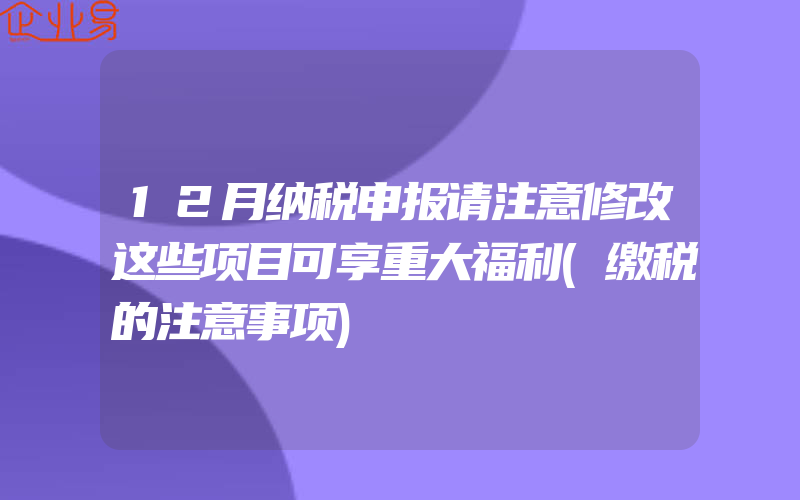 12月纳税申报请注意修改这些项目可享重大福利(缴税的注意事项)