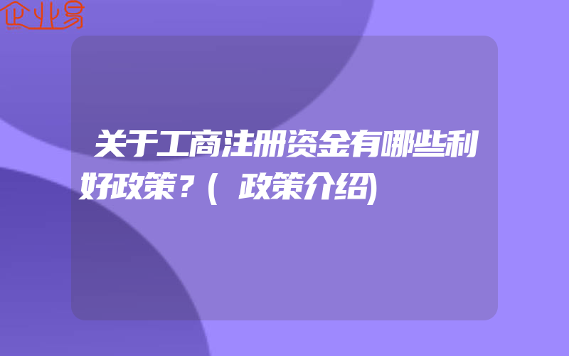 关于工商注册资金有哪些利好政策？(政策介绍)