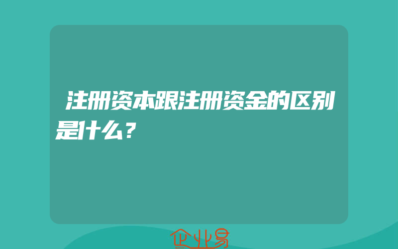 注册资本跟注册资金的区别是什么？