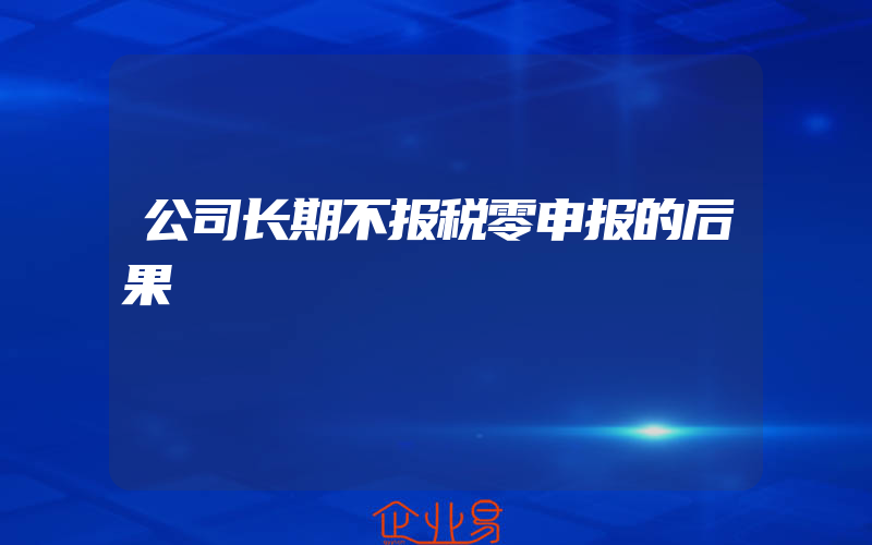 公司长期不报税零申报的后果