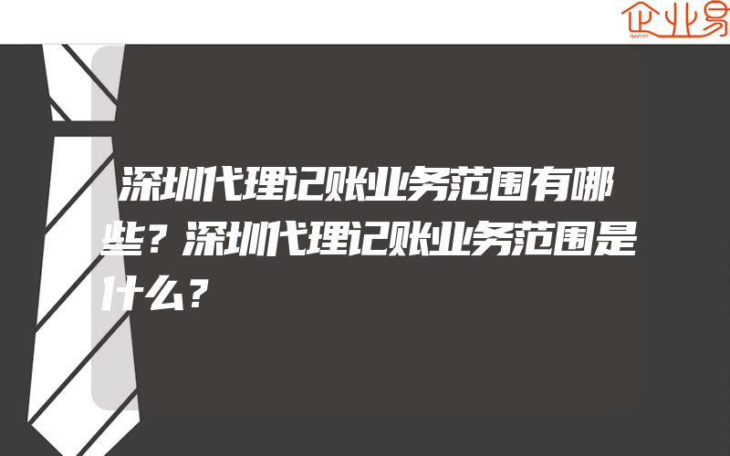 深圳代理记账业务范围有哪些？深圳代理记账业务范围是什么？