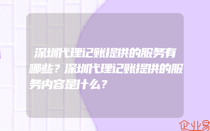 深圳代理记账提供的服务有哪些？深圳代理记账提供的服务内容是什么？