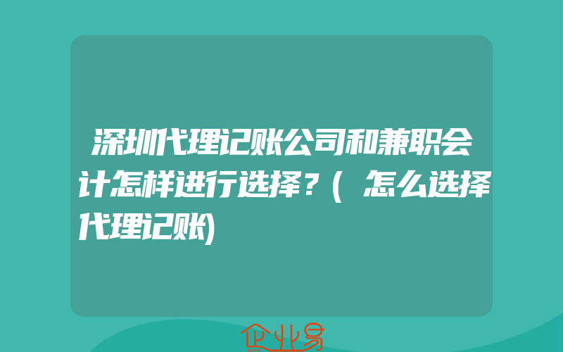 深圳代理记账公司和兼职会计怎样进行选择？(怎么选择代理记账)