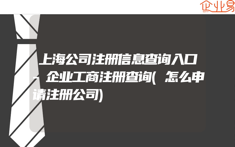 上海公司注册信息查询入口-企业工商注册查询(怎么申请注册公司)