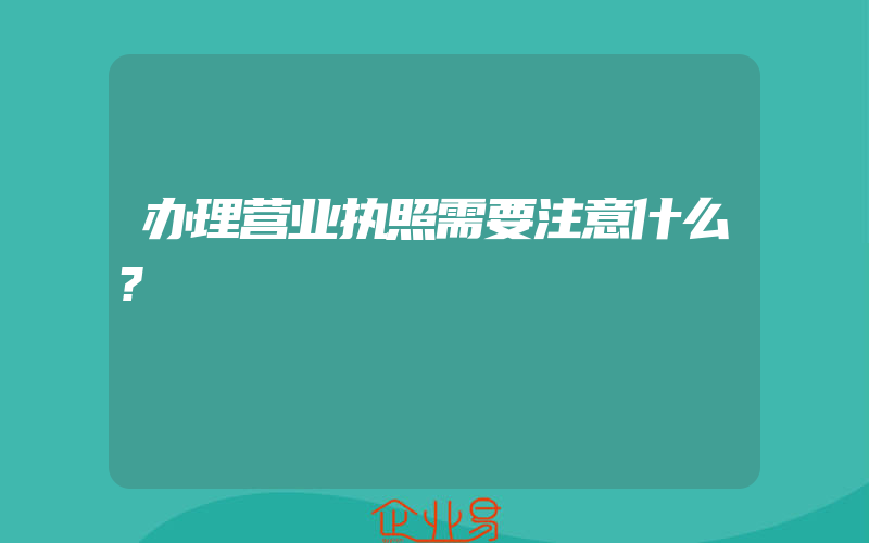 办理营业执照需要注意什么?