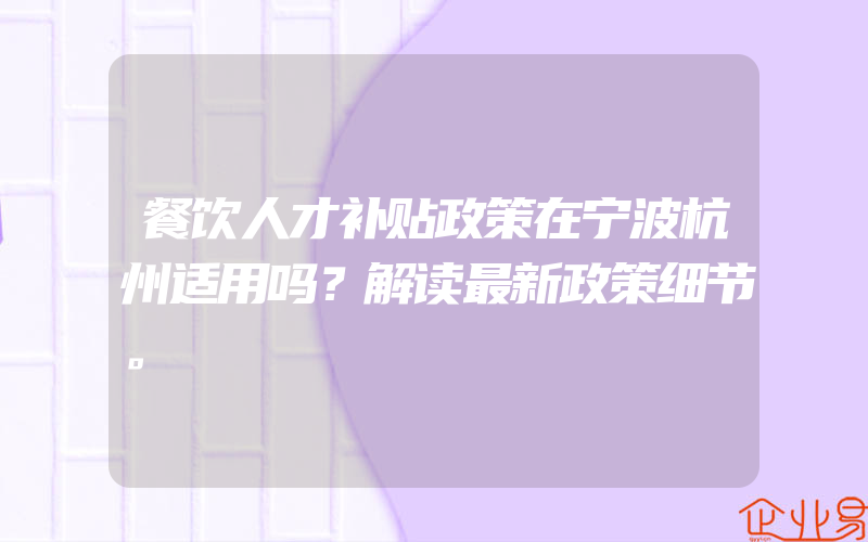 餐饮人才补贴政策在宁波杭州适用吗？解读最新政策细节。