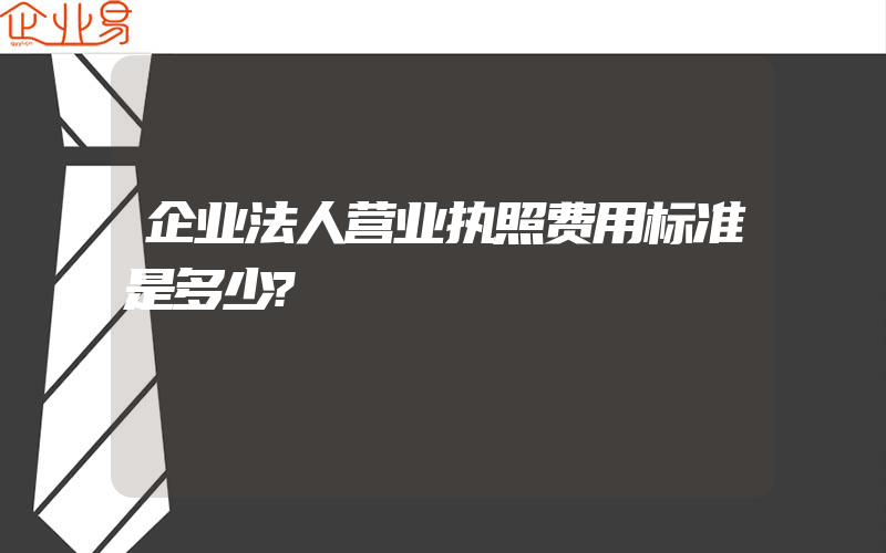 企业法人营业执照费用标准是多少?