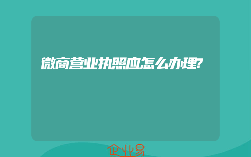 微商营业执照应怎么办理?