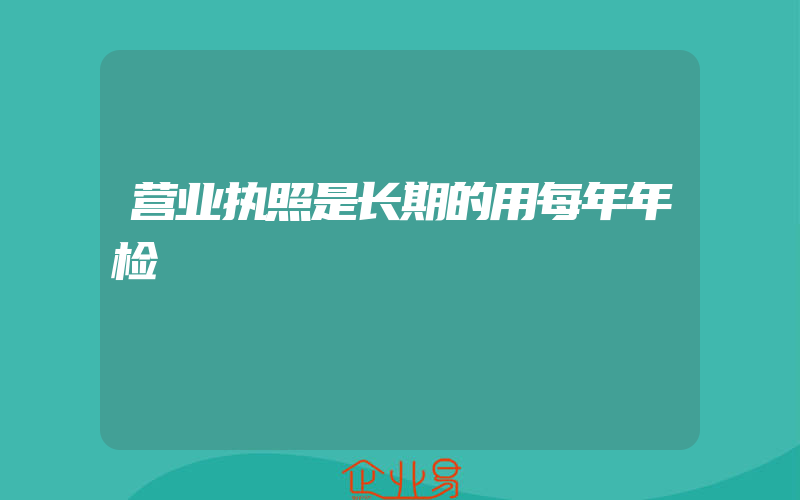 营业执照是长期的用每年年检